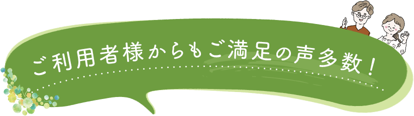 ご利用者様からもご満足の声多数！